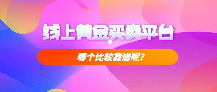 哪里有正规的黄金交易平台？在线上平台开户交易黄金安全吗