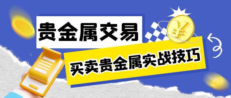 买卖贵金属实战技巧：贵金属投资如何操作才能获利最大化