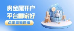 贵金属开户平台哪家好？2025年十大网上在线开户平台最新发布