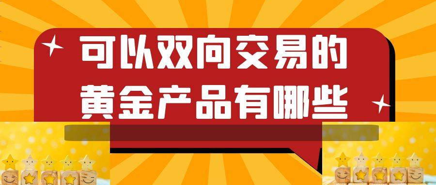 如何交易纸黄金？有哪种黄金产品可以双向交易