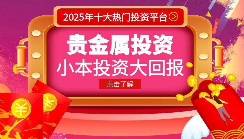 国内贵金属交易平台有哪些？推荐十个适合普通人小额投资的平台