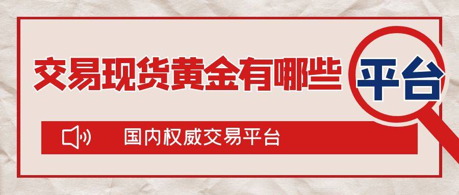 国内交易现货黄金有哪些权威交易平台？实力平台汇总