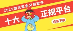 2025年期货黄金交易软件十大正规下载平台