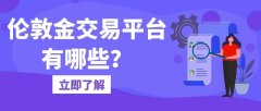 伦敦金交易平台有哪些？五个正规黄金交易平台直接奉上