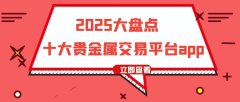 2025年解锁十大良心贵金属交易平台软件！