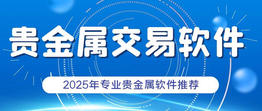 2025年贵金属怎么买卖交易？贵金属交易软件哪里可以下载