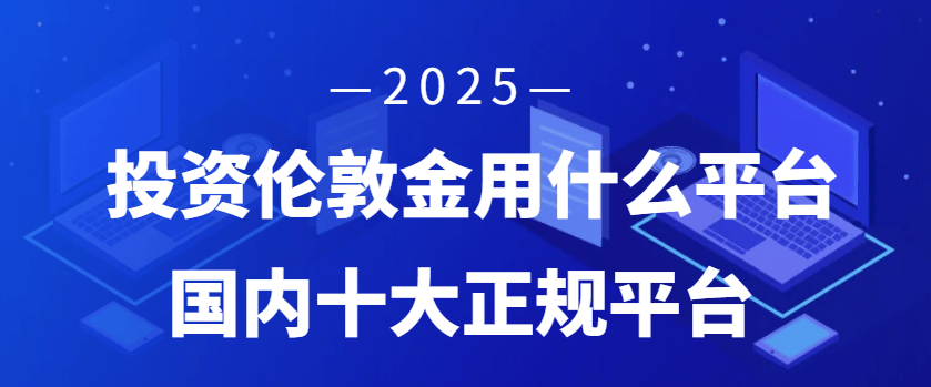 投资伦敦金用什么平台？2025国内十大正规交易平台简介