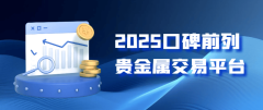 2025国内贵金属交易平台口碑稳居前十名单