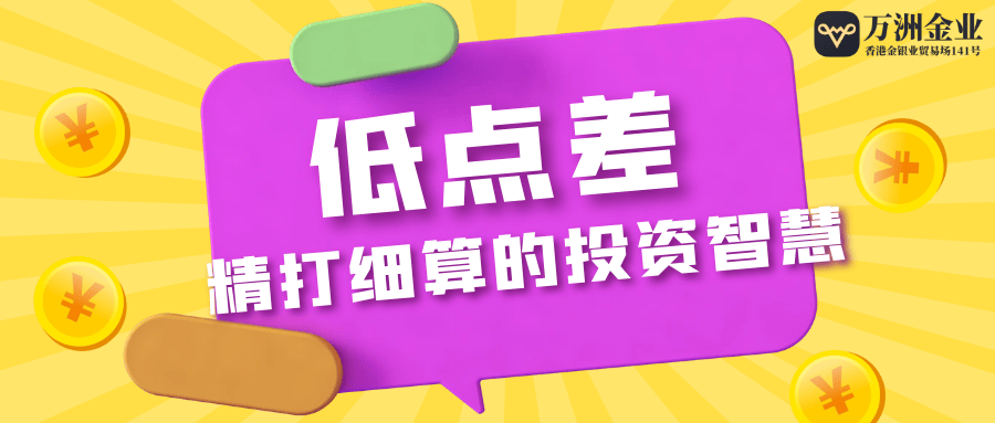 降低投资成本，万洲金业低点差打造黄金投资新风向