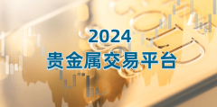 2024年贵金属市场指南，这些交易平台更受欢迎