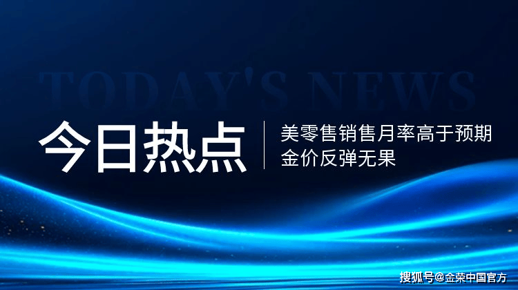 金荣中国：美零售销售月率高于预期，金价反弹无果维持压力位整理