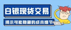 白银现货交易平台：交易费用，影响成本的关键因素